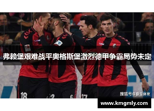 弗赖堡艰难战平奥格斯堡激烈德甲争霸局势未定
