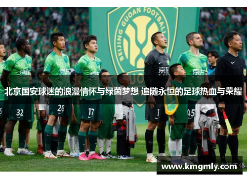 北京国安球迷的浪漫情怀与绿茵梦想 追随永恒的足球热血与荣耀