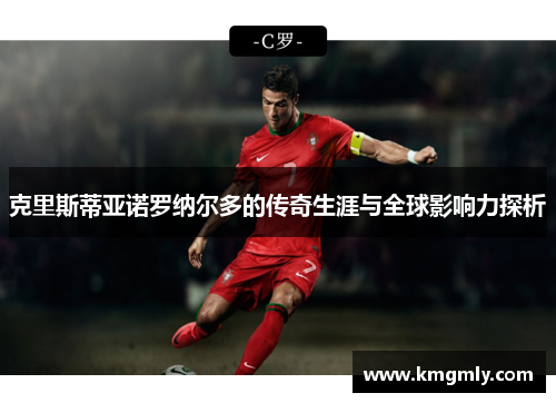 克里斯蒂亚诺罗纳尔多的传奇生涯与全球影响力探析