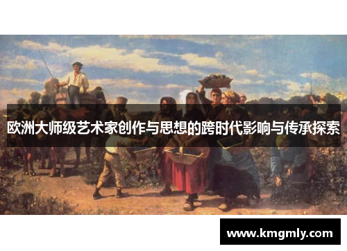 欧洲大师级艺术家创作与思想的跨时代影响与传承探索