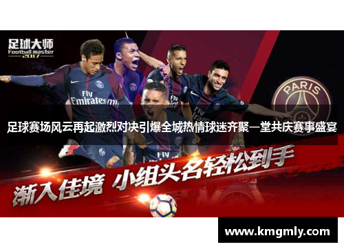 足球赛场风云再起激烈对决引爆全城热情球迷齐聚一堂共庆赛事盛宴