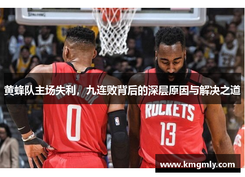 黄蜂队主场失利，九连败背后的深层原因与解决之道