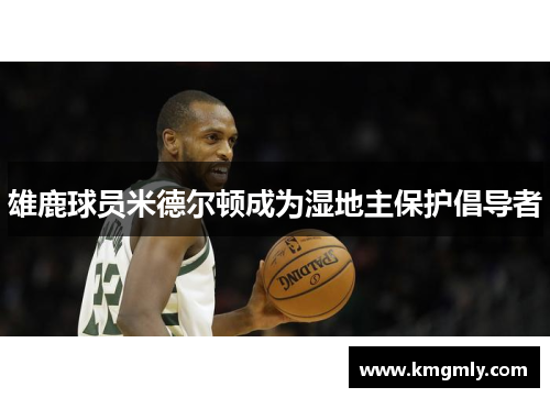 雄鹿球员米德尔顿成为湿地主保护倡导者