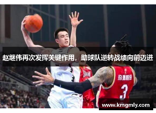 赵继伟再次发挥关键作用，助球队逆转战绩向前迈进