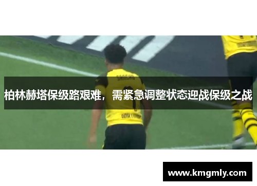 柏林赫塔保级路艰难，需紧急调整状态迎战保级之战