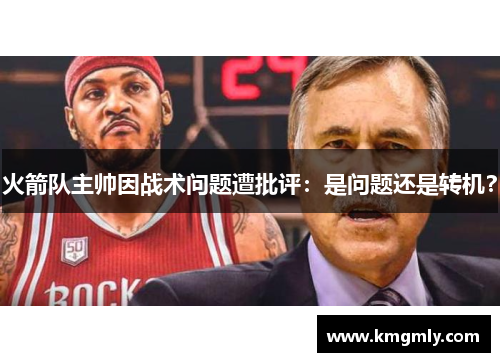 火箭队主帅因战术问题遭批评：是问题还是转机？