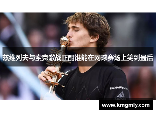 兹维列夫与索克激战正酣谁能在网球赛场上笑到最后
