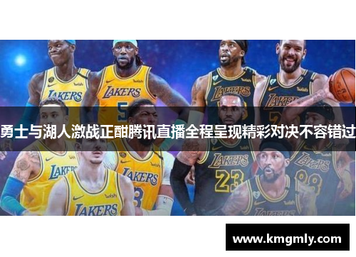 勇士与湖人激战正酣腾讯直播全程呈现精彩对决不容错过