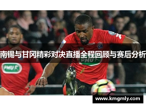 南锡与甘冈精彩对决直播全程回顾与赛后分析