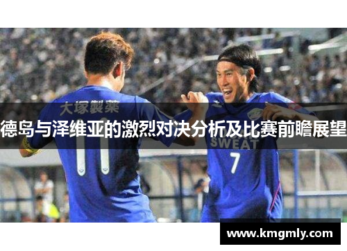 德岛与泽维亚的激烈对决分析及比赛前瞻展望