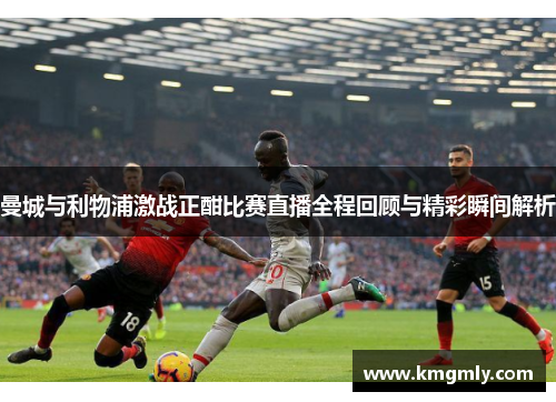 曼城与利物浦激战正酣比赛直播全程回顾与精彩瞬间解析