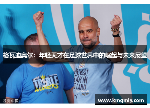 格瓦迪奥尔：年轻天才在足球世界中的崛起与未来展望