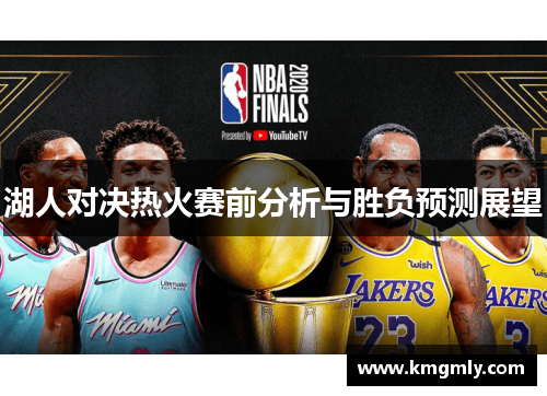 湖人对决热火赛前分析与胜负预测展望